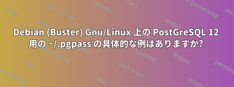 Debian (Buster) Gnu/Linux 上の PostGreSQL 12 用の ~/.pgpass の具体的な例はありますか?