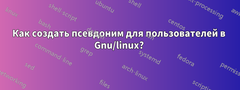 Как создать псевдоним для пользователей в Gnu/linux?