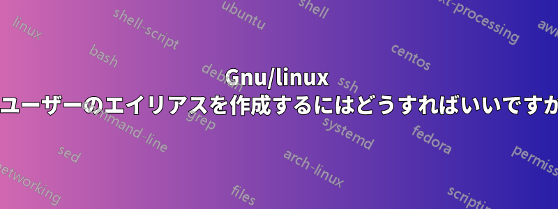 Gnu/linux でユーザーのエイリアスを作成するにはどうすればいいですか?
