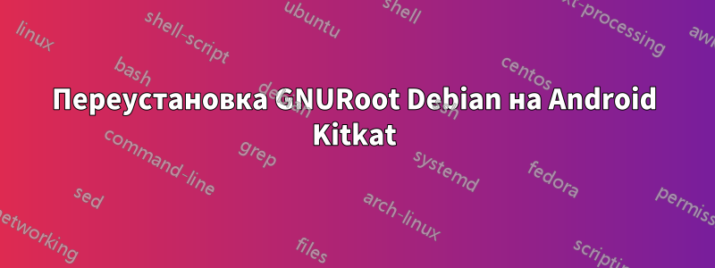 Переустановка GNURoot Debian на Android Kitkat