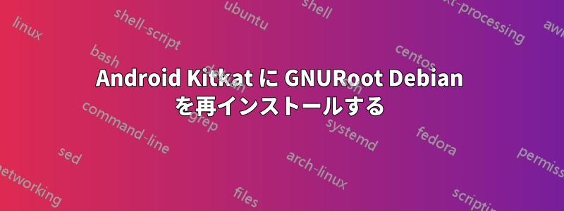 Android Kitkat に GNURoot Debian を再インストールする