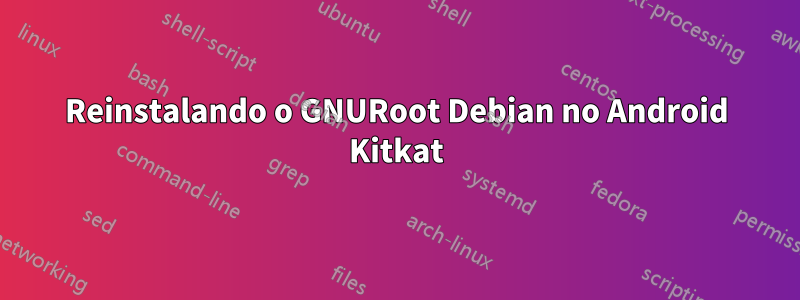 Reinstalando o GNURoot Debian no Android Kitkat