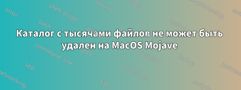 Каталог с тысячами файлов не может быть удален на MacOS Mojave