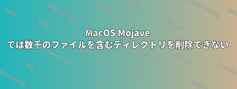 MacOS Mojave では数千のファイルを含むディレクトリを削除できない