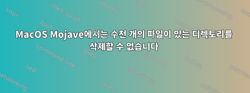 MacOS Mojave에서는 수천 개의 파일이 있는 디렉토리를 삭제할 수 없습니다