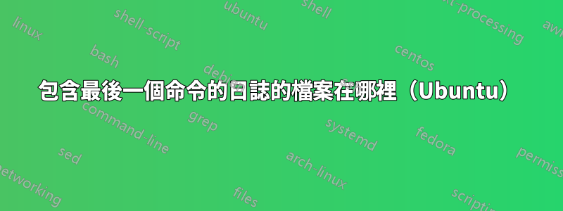 包含最後一個命令的日誌的檔案在哪裡（Ubuntu）