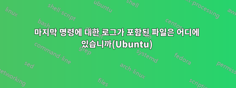 마지막 명령에 대한 로그가 포함된 파일은 어디에 있습니까(Ubuntu)