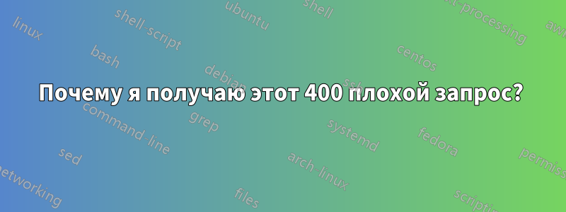 Почему я получаю этот 400 плохой запрос?