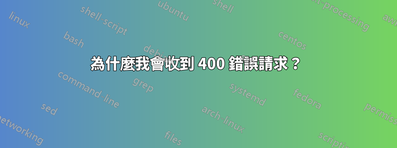 為什麼我會收到 400 錯誤請求？