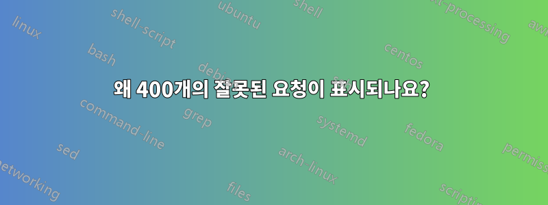 왜 400개의 잘못된 요청이 표시되나요?