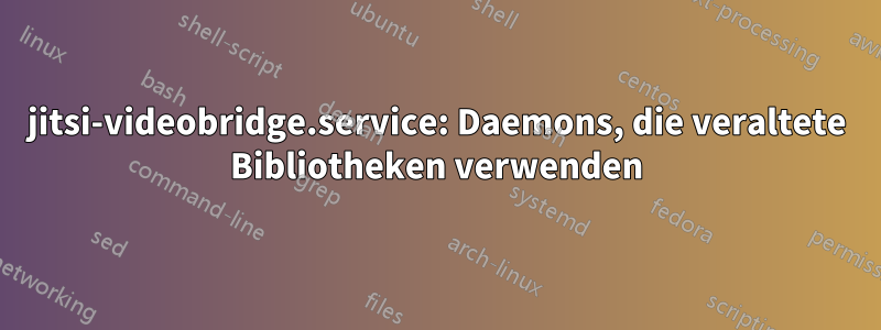 jitsi-videobridge.service: Daemons, die veraltete Bibliotheken verwenden