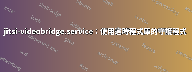 jitsi-videobridge.service：使用過時程式庫的守護程式