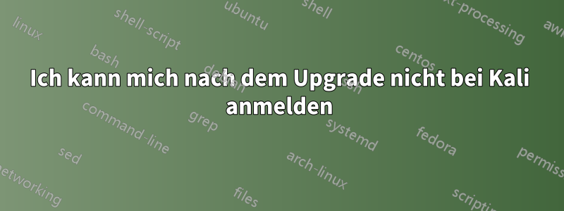 Ich kann mich nach dem Upgrade nicht bei Kali anmelden