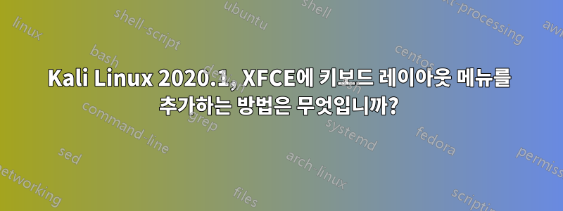 Kali Linux 2020.1, XFCE에 키보드 레이아웃 메뉴를 추가하는 방법은 무엇입니까?