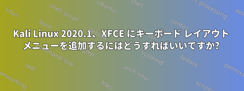 Kali Linux 2020.1、XFCE にキーボード レイアウト メニューを追加するにはどうすればいいですか?
