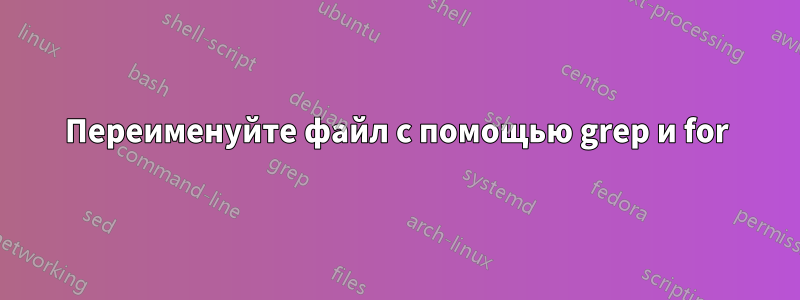 Переименуйте файл с помощью grep и for