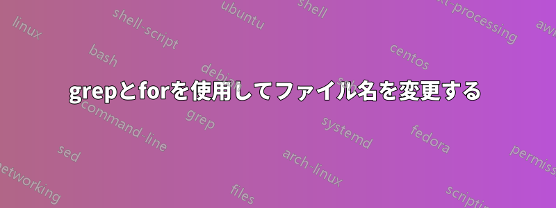 grepとforを使用してファイル名を変更する