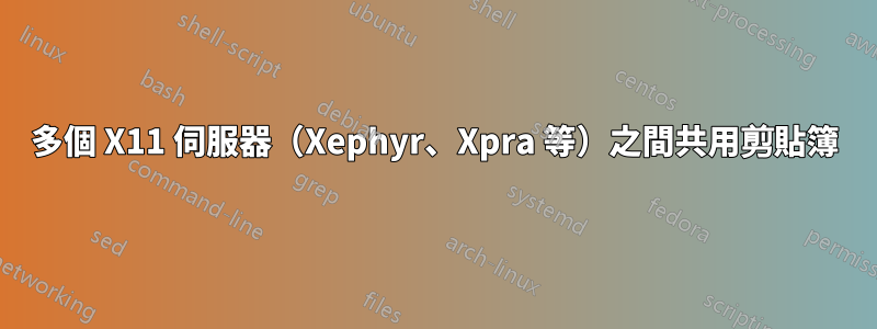 多個 X11 伺服器（Xephyr、Xpra 等）之間共用剪貼簿