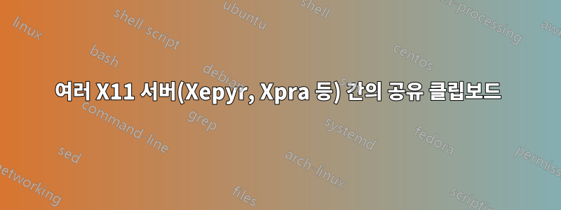여러 X11 서버(Xepyr, Xpra 등) 간의 공유 클립보드