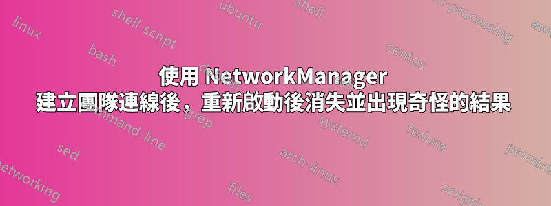 使用 NetworkManager 建立團隊連線後，重新啟動後消失並出現奇怪的結果