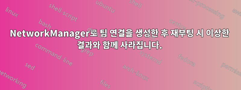 NetworkManager로 팀 연결을 생성한 후 재부팅 시 이상한 결과와 함께 사라집니다.