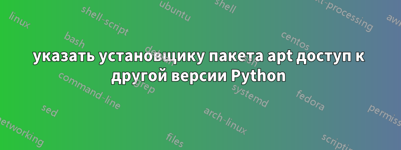 указать установщику пакета apt доступ к другой версии Python