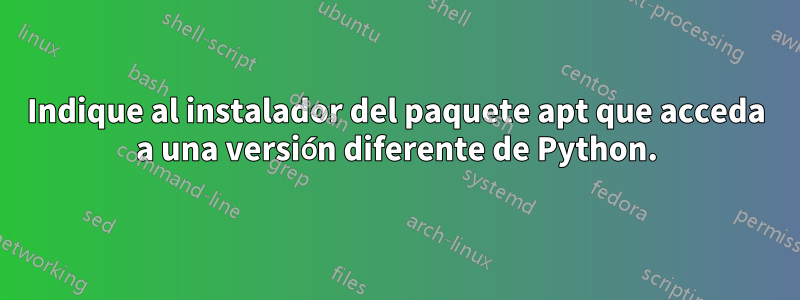 Indique al instalador del paquete apt que acceda a una versión diferente de Python.