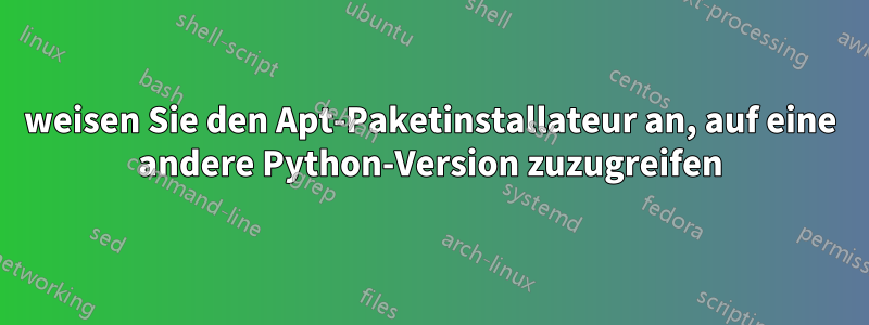 weisen Sie den Apt-Paketinstallateur an, auf eine andere Python-Version zuzugreifen