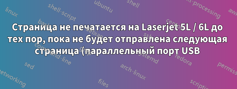 Страница не печатается на Laserjet 5L / 6L до тех пор, пока не будет отправлена следующая страница (параллельный порт USB)
