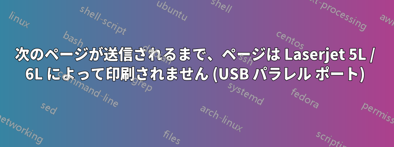 次のページが送信されるまで、ページは Laserjet 5L / 6L によって印刷されません (USB パラレル ポート)