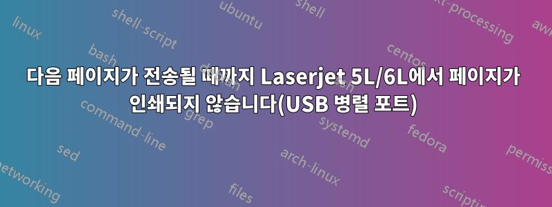 다음 페이지가 전송될 때까지 Laserjet 5L/6L에서 페이지가 인쇄되지 않습니다(USB 병렬 포트)