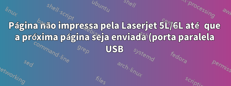Página não impressa pela Laserjet 5L/6L até que a próxima página seja enviada (porta paralela USB)