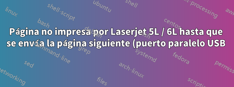 Página no impresa por Laserjet 5L / 6L hasta que se envía la página siguiente (puerto paralelo USB)