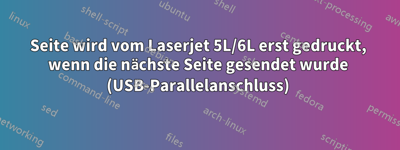 Seite wird vom Laserjet 5L/6L erst gedruckt, wenn die nächste Seite gesendet wurde (USB-Parallelanschluss)