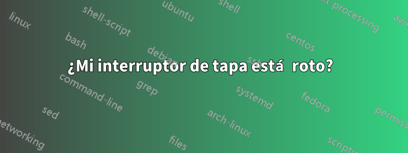 ¿Mi interruptor de tapa está roto? 