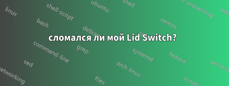 сломался ли мой Lid Switch? 