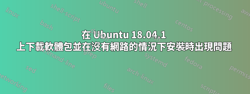 在 Ubuntu 18.04.1 上下載軟體包並在沒有網路的情況下安裝時出現問題