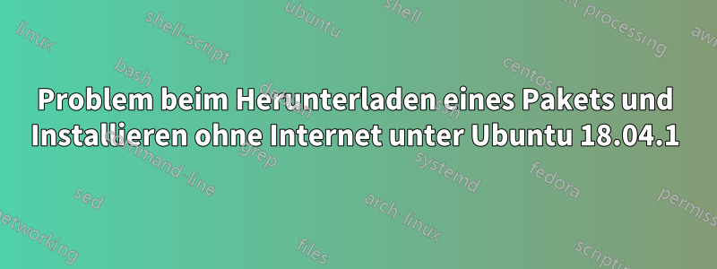 Problem beim Herunterladen eines Pakets und Installieren ohne Internet unter Ubuntu 18.04.1