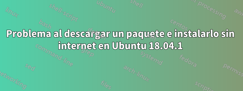 Problema al descargar un paquete e instalarlo sin internet en Ubuntu 18.04.1