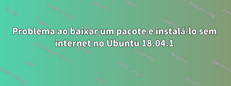 Problema ao baixar um pacote e instalá-lo sem internet no Ubuntu 18.04.1