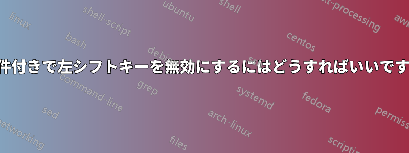 条件付きで左シフトキーを無効にするにはどうすればいいですか