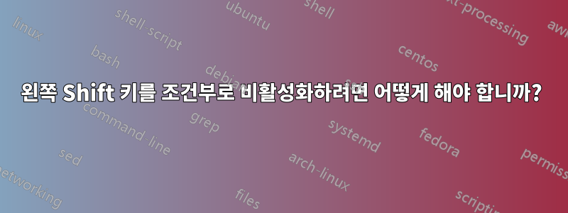 왼쪽 Shift 키를 조건부로 비활성화하려면 어떻게 해야 합니까?