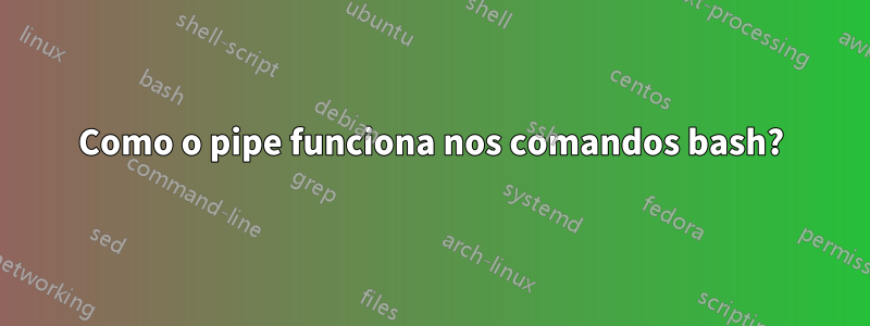 Como o pipe funciona nos comandos bash?