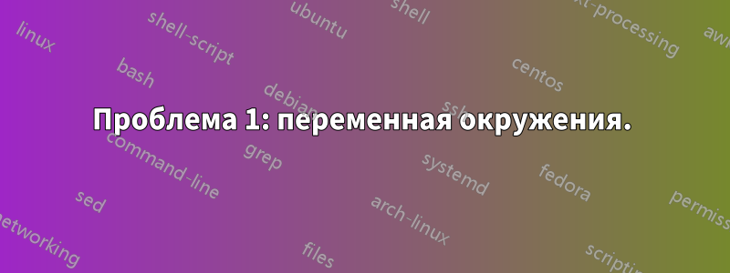 Проблема 1: переменная окружения.