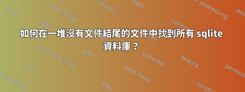 如何在一堆沒有文件結尾的文件中找到所有 sqlite 資料庫？