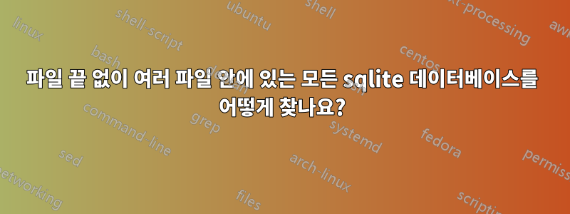 파일 끝 없이 여러 파일 안에 있는 모든 sqlite 데이터베이스를 어떻게 찾나요?