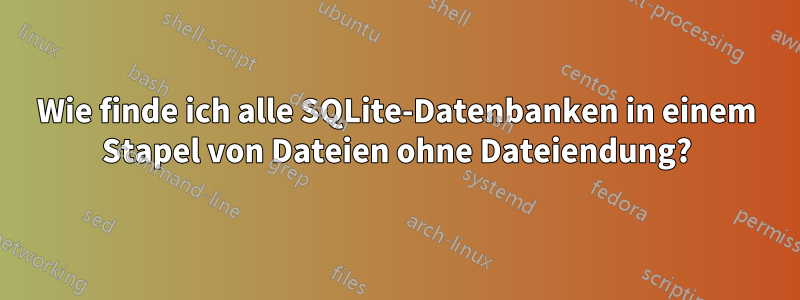 Wie finde ich alle SQLite-Datenbanken in einem Stapel von Dateien ohne Dateiendung?