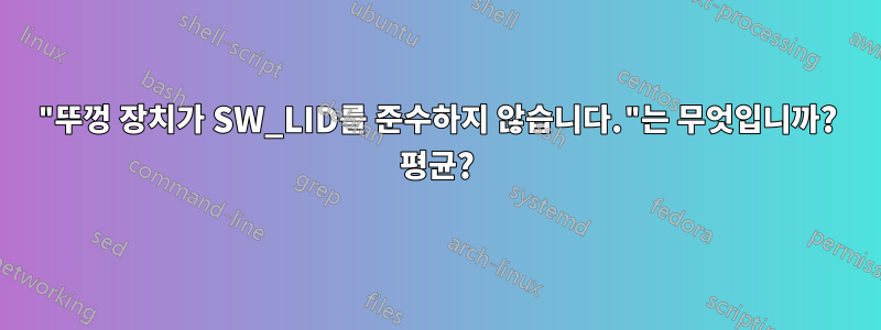 "뚜껑 장치가 SW_LID를 준수하지 않습니다."는 무엇입니까? 평균?