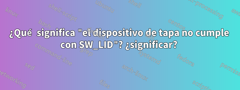 ¿Qué significa "el dispositivo de tapa no cumple con SW_LID"? ¿significar?
