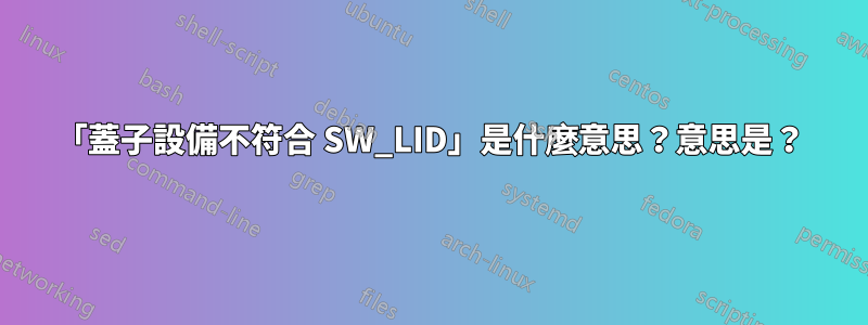 「蓋子設備不符合 SW_LID」是什麼意思？意思是？